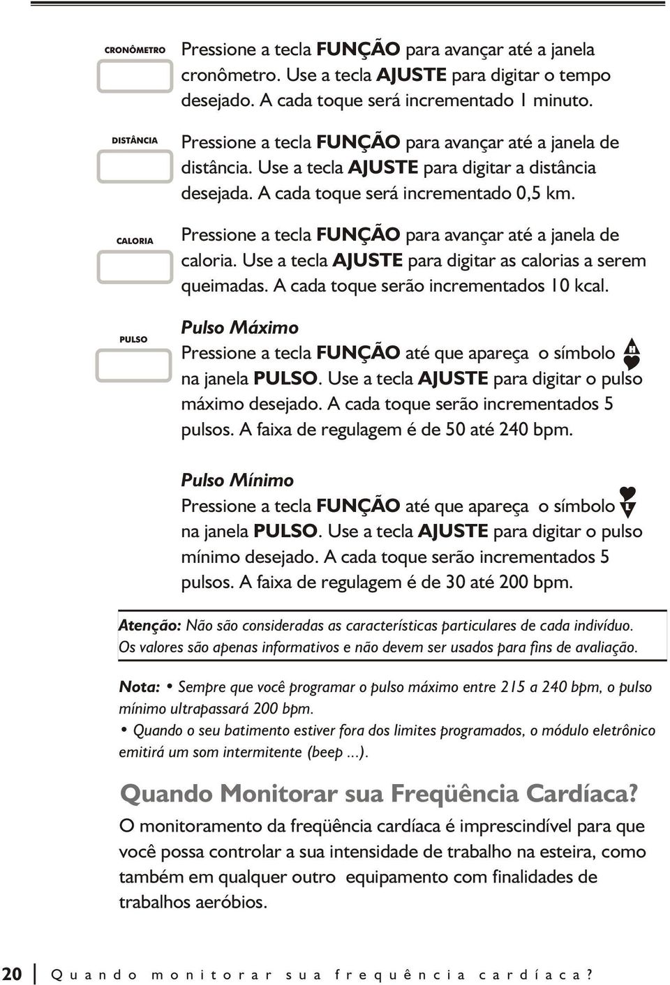 Pressione a tecla FUNÇÃO para avançar até a janela de caloria. Use a tecla AJUSTE para digitar as calorias a serem queimadas. A cada toque serão incrementados 10 kcal.