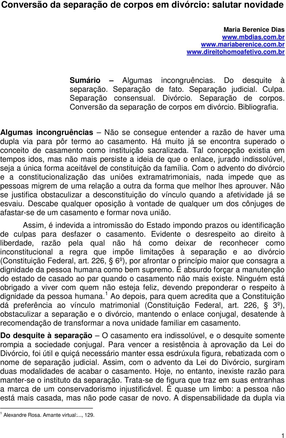 Algumas incongruências Não se consegue entender a razão de haver uma dupla via para pôr termo ao casamento. Há muito já se encontra superado o conceito de casamento como instituição sacralizada.