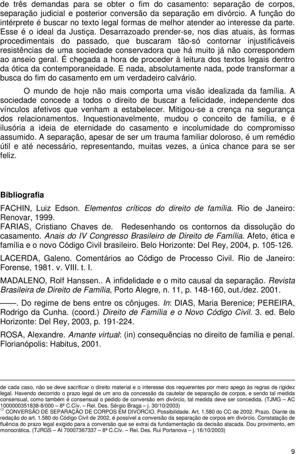 Desarrazoado prender-se, nos dias atuais, às formas procedimentais do passado, que buscaram tão-só contornar injustificáveis resistências de uma sociedade conservadora que há muito já não