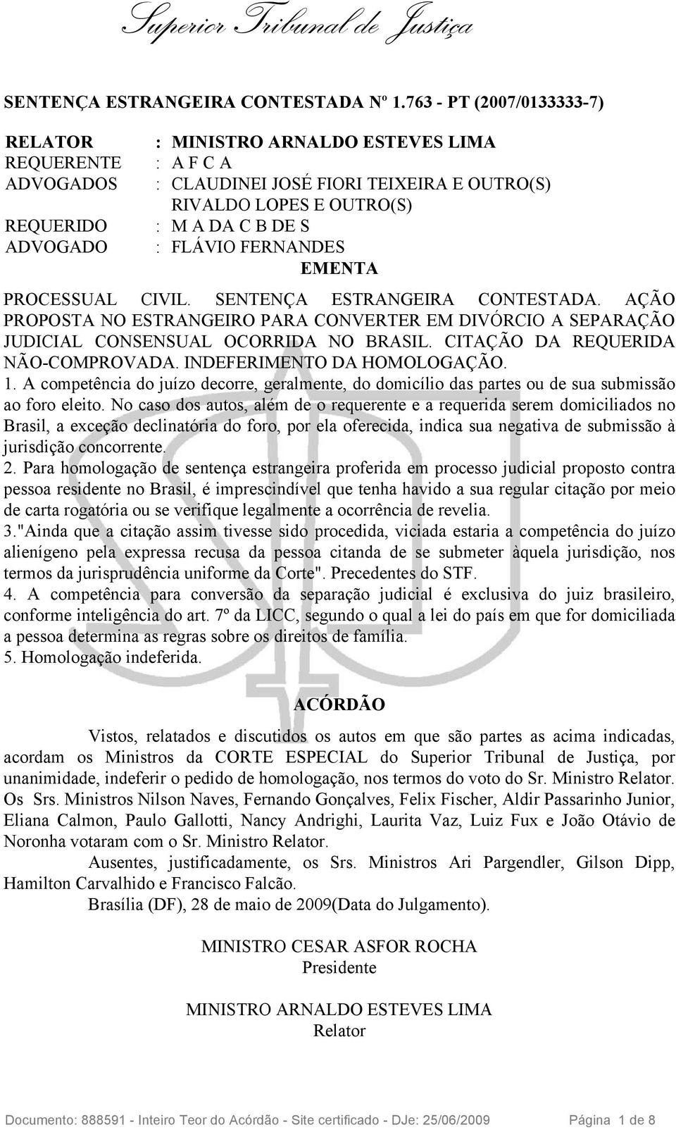 S : FLÁVIO FERNANDES EMENTA PROCESSUAL CIVIL. SENTENÇA ESTRANGEIRA CONTESTADA. AÇÃO PROPOSTA NO ESTRANGEIRO PARA CONVERTER EM DIVÓRCIO A SEPARAÇÃO JUDICIAL CONSENSUAL OCORRIDA NO BRASIL.