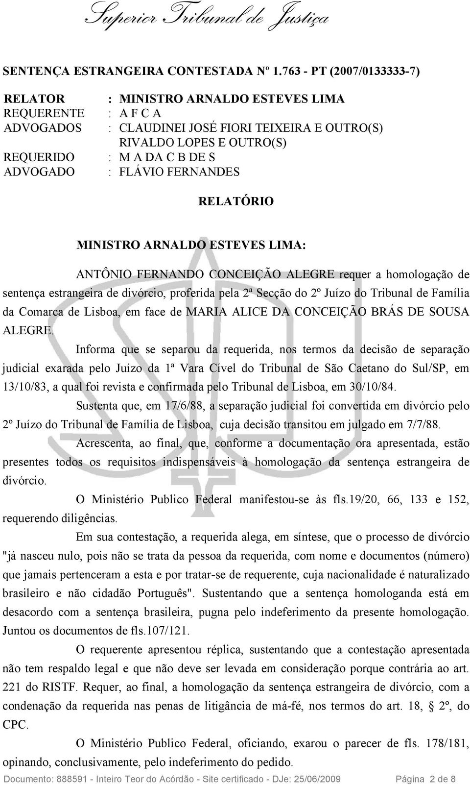 S : FLÁVIO FERNANDES RELATÓRIO MINISTRO ARNALDO ESTEVES LIMA: ANTÔNIO FERNANDO CONCEIÇÃO ALEGRE requer a homologação de sentença estrangeira de divórcio, proferida pela 2ª Secção do 2º Juízo do