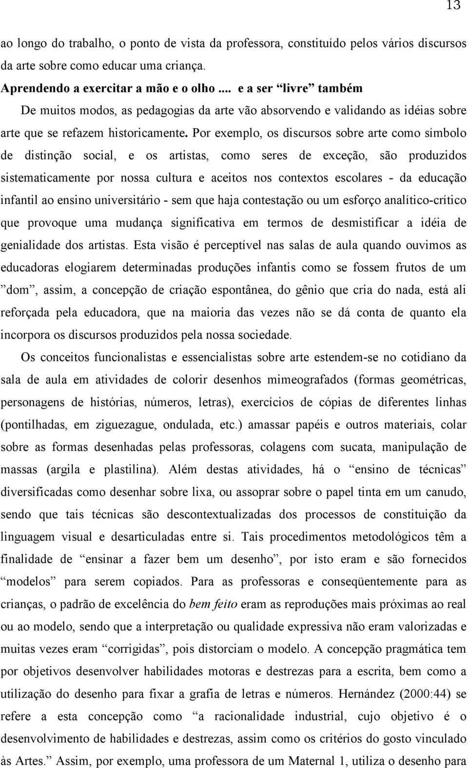 Por exemplo, os discursos sobre arte como símbolo de distinção social, e os artistas, como seres de exceção, são produzidos sistematicamente por nossa cultura e aceitos nos contextos escolares - da