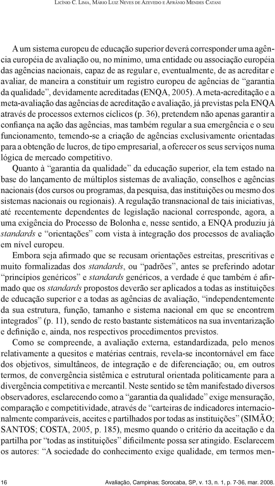 européia das agências nacionais, capaz de as regular e, eventualmente, de as acreditar e avaliar, de maneira a constituir um registro europeu de agências de garantia da qualidade, devidamente