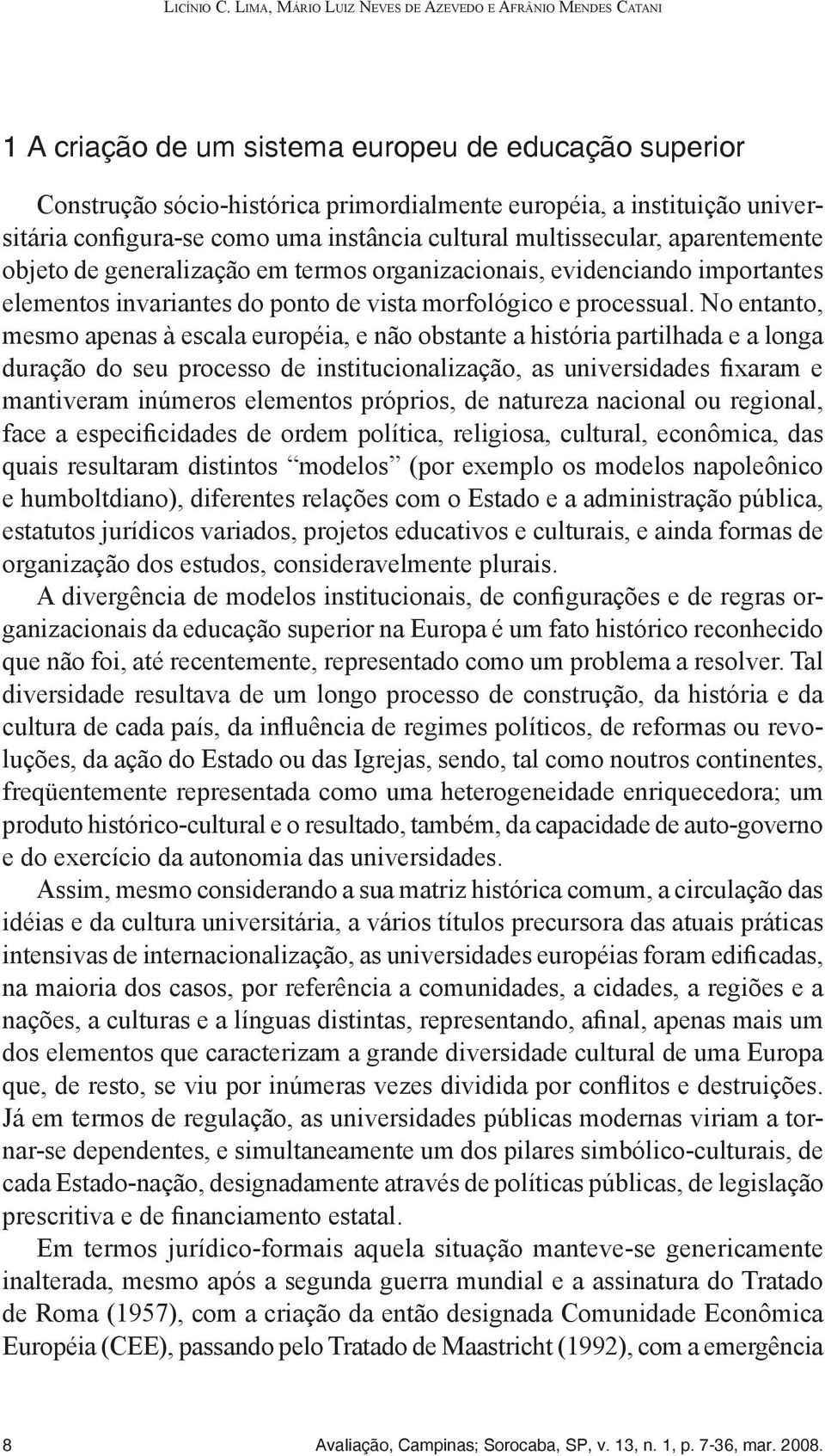 configura-se como uma instância cultural multissecular, aparentemente objeto de generalização em termos organizacionais, evidenciando importantes elementos invariantes do ponto de vista morfológico e