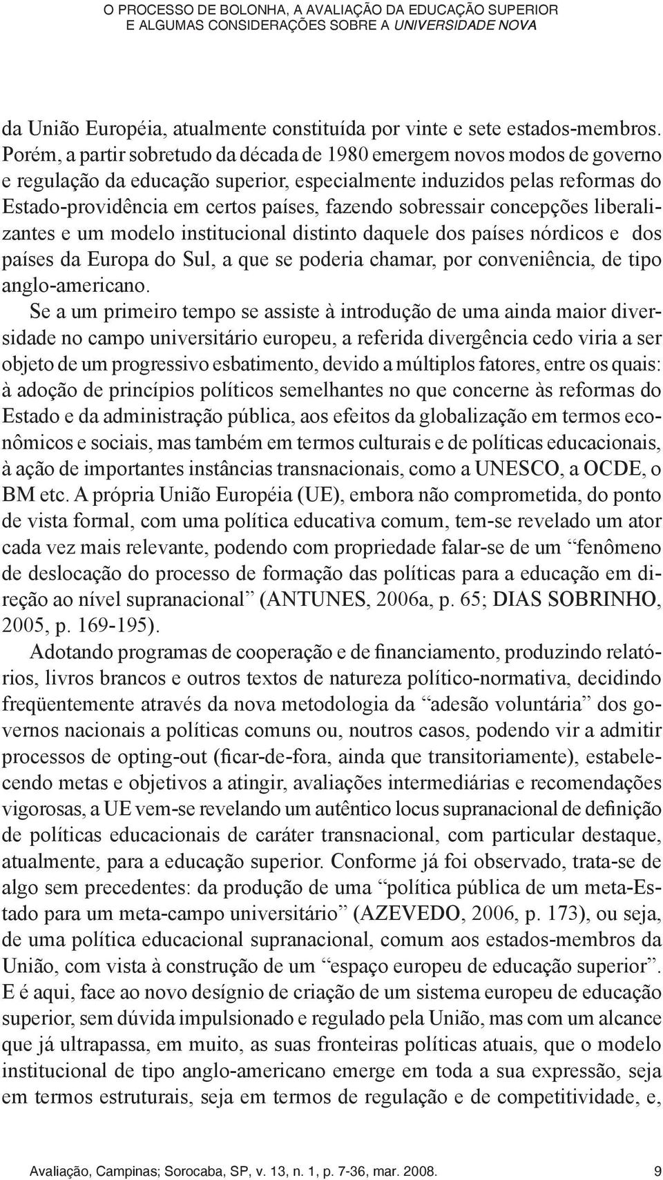 sobressair concepções liberalizantes e um modelo institucional distinto daquele dos países nórdicos e dos países da Europa do Sul, a que se poderia chamar, por conveniência, de tipo anglo-americano.