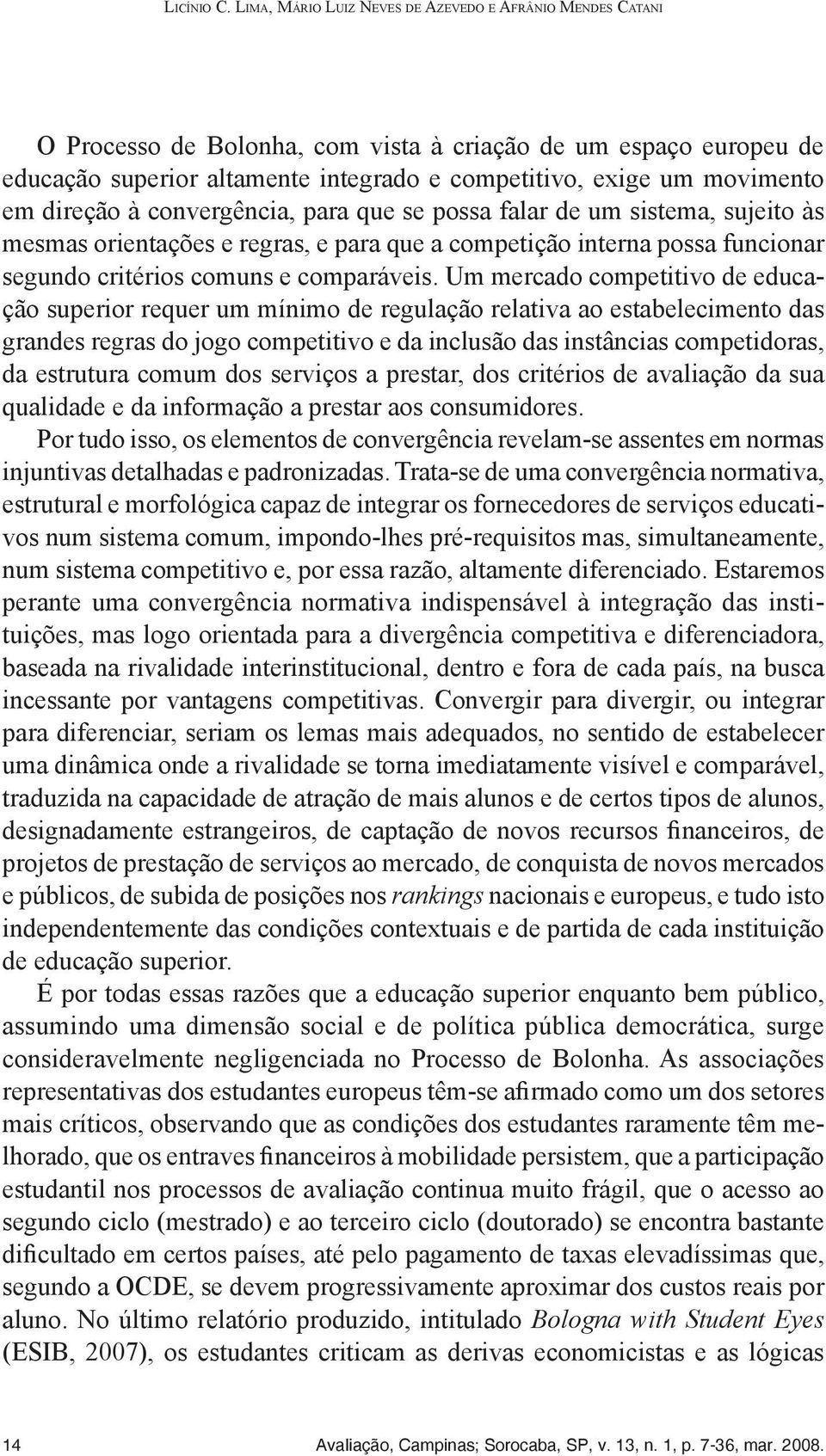 direção à convergência, para que se possa falar de um sistema, sujeito às mesmas orientações e regras, e para que a competição interna possa funcionar segundo critérios comuns e comparáveis.