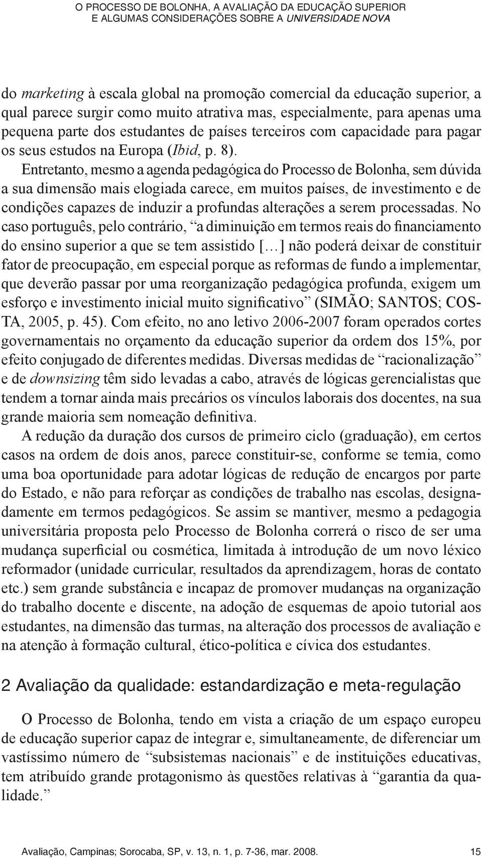 Entretanto, mesmo a agenda pedagógica do Processo de Bolonha, sem dúvida a sua dimensão mais elogiada carece, em muitos países, de investimento e de condições capazes de induzir a profundas