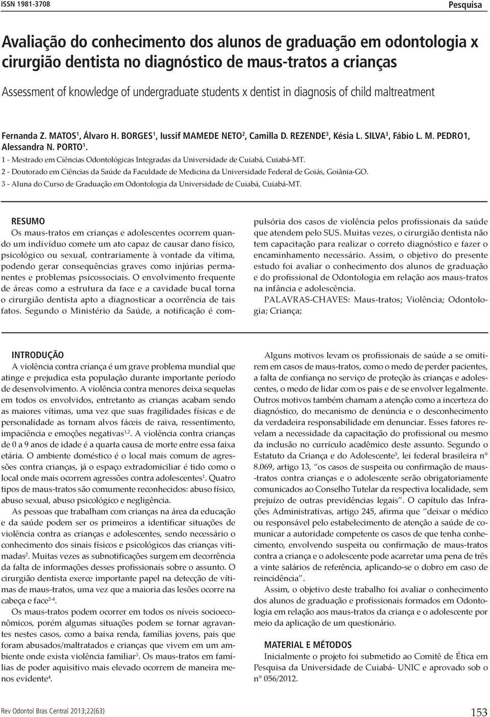 1 - Mestrado em Ciências Odontológicas Integradas da Universidade de Cuiabá, Cuiabá-MT. 2 - Doutorado em Ciências da Saúde da Faculdade de Medicina da Universidade Federal de Goiás, Goiânia-GO.