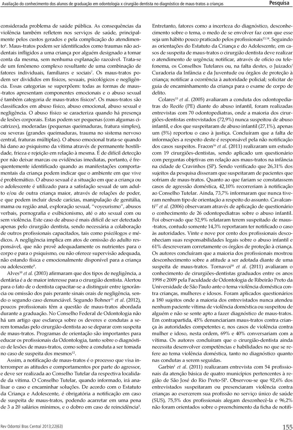 Trata-se de um fenômeno complexo resultante de uma combinação de fatores individuais, familiares e sociais 7. Os maus-tratos podem ser divididos em físicos, sexuais, psicológicos e negligência.