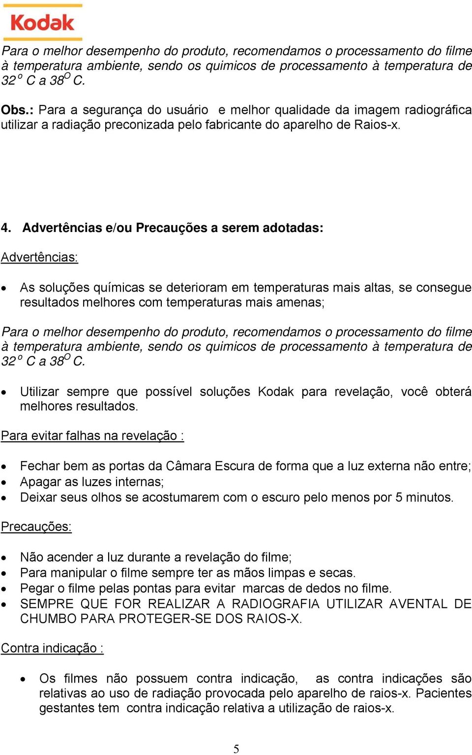 Advertências e/ou Precauções a serem adotadas: Advertências: As soluções químicas se deterioram em temperaturas mais altas, se consegue resultados melhores com temperaturas mais amenas; Para o melhor