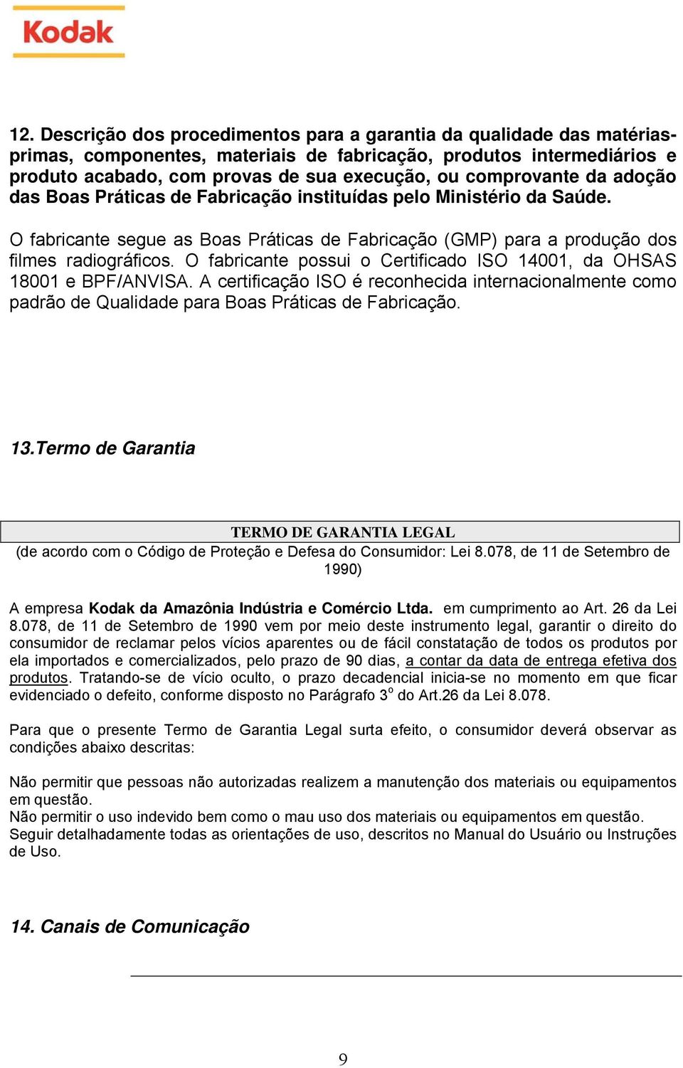 O fabricante possui o Certificado ISO 14001, da OHSAS 18001 e BPF/ANVISA. A certificação ISO é reconhecida internacionalmente como padrão de Qualidade para Boas Práticas de Fabricação. 13.