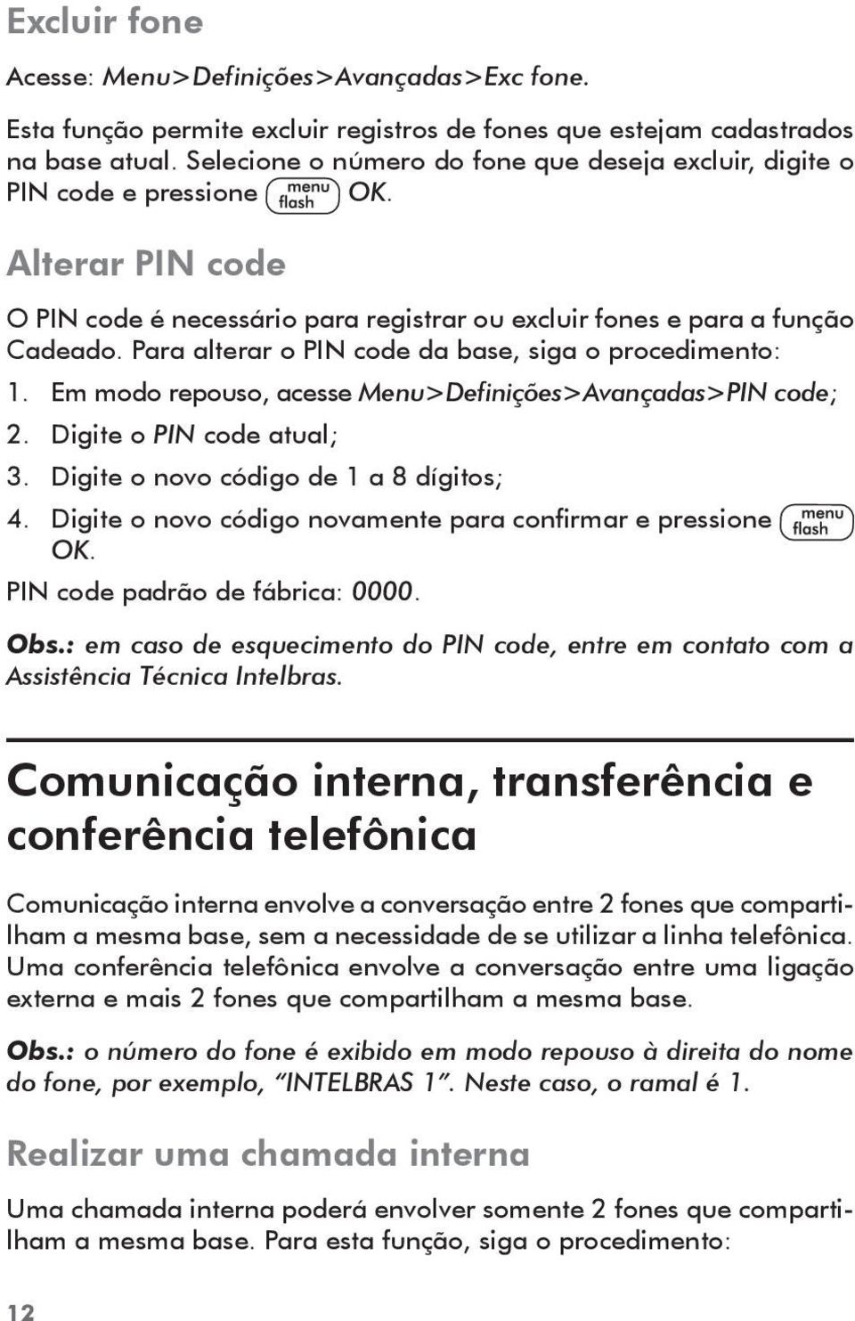 Para alterar o PIN code da base, siga o procedimento: 1. Em modo repouso, acesse Menu>Definições>Avançadas>PIN code; 2. Digite o PIN code atual; 3. Digite o novo código de 1 a 8 dígitos; 4.