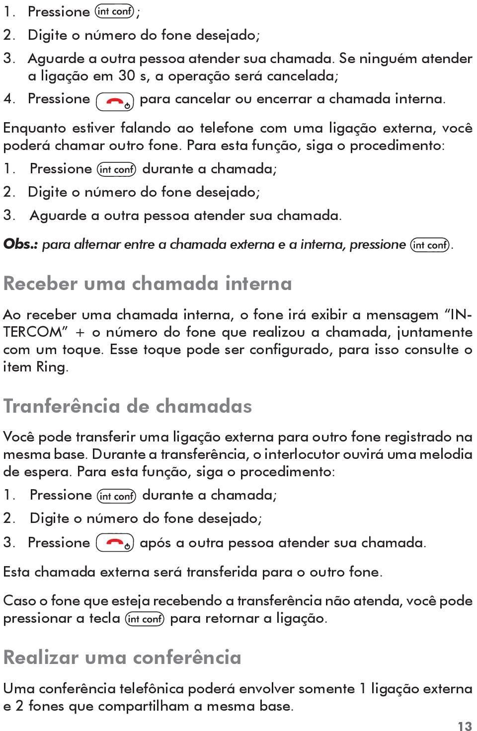 Pressione durante a chamada; 2. Digite o número do fone desejado; 3. Aguarde a outra pessoa atender sua chamada. Obs.: para alternar entre a chamada externa e a interna, pressione.