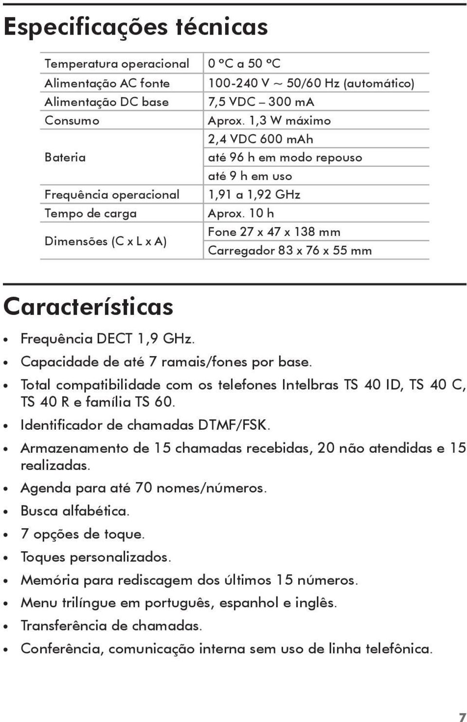 10 h Dimensões (C x L x A) Fone 27 x 47 x 138 mm Carregador 83 x 76 x 55 mm Características Frequência DECT 1,9 GHz. Capacidade de até 7 ramais/fones por base.