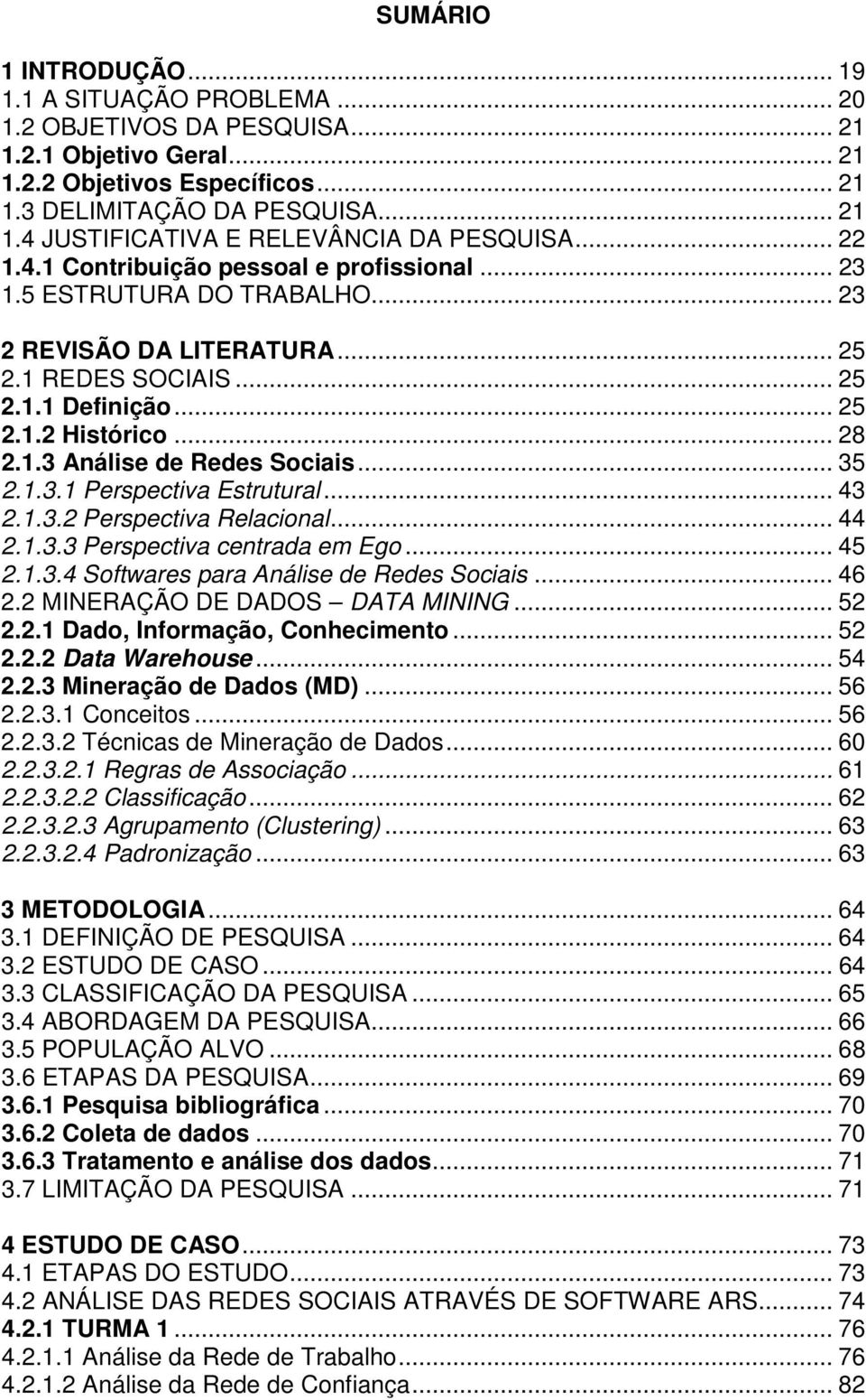 .. 35 2.1.3.1 Perspectiva Estrutural... 43 2.1.3.2 Perspectiva Relacional... 44 2.1.3.3 Perspectiva centrada em Ego... 45 2.1.3.4 Softwares para Análise de Redes Sociais... 46 2.