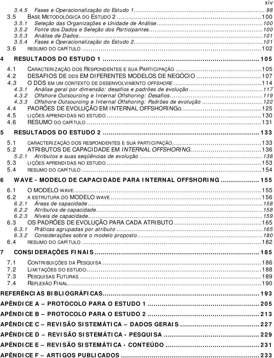 1 CARACTERIZAÇÃO DOS RESPONDENTES E SUA PARTICIPAÇÃO...105 4.2 DESAFIOS DE DDS EM DIFERENTES MODELOS DE NEGÓCIO...107 4.3 O DDS EM UM CONTEXTO DE DESENVOLVIMENTO OFFSHORE...114 4.3.1 Análise geral por dimensão: desafios e padrões de evolução.