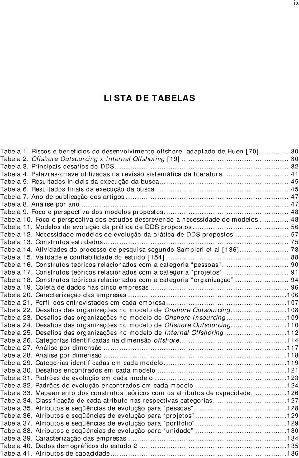 Resultados finais da execução da busca... 45 Tabela 7. Ano de publicação dos artigos... 47 Tabela 8. Análise por ano... 47 Tabela 9. Foco e perspectiva dos modelos propostos... 48 Tabela 10.