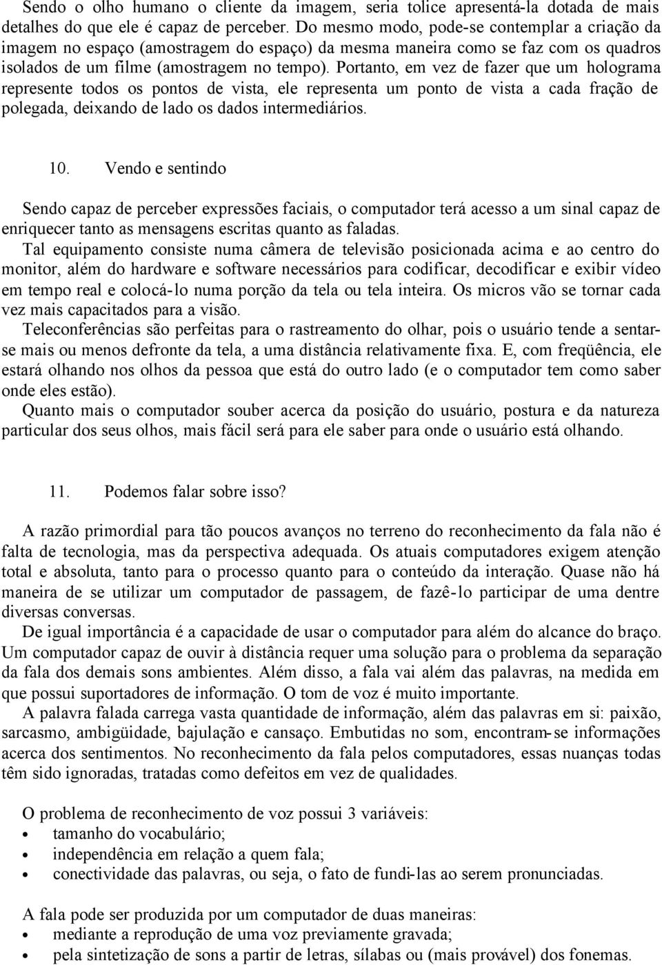 Portanto, em vez de fazer que um holograma represente todos os pontos de vista, ele representa um ponto de vista a cada fração de polegada, deixando de lado os dados intermediários. 10.