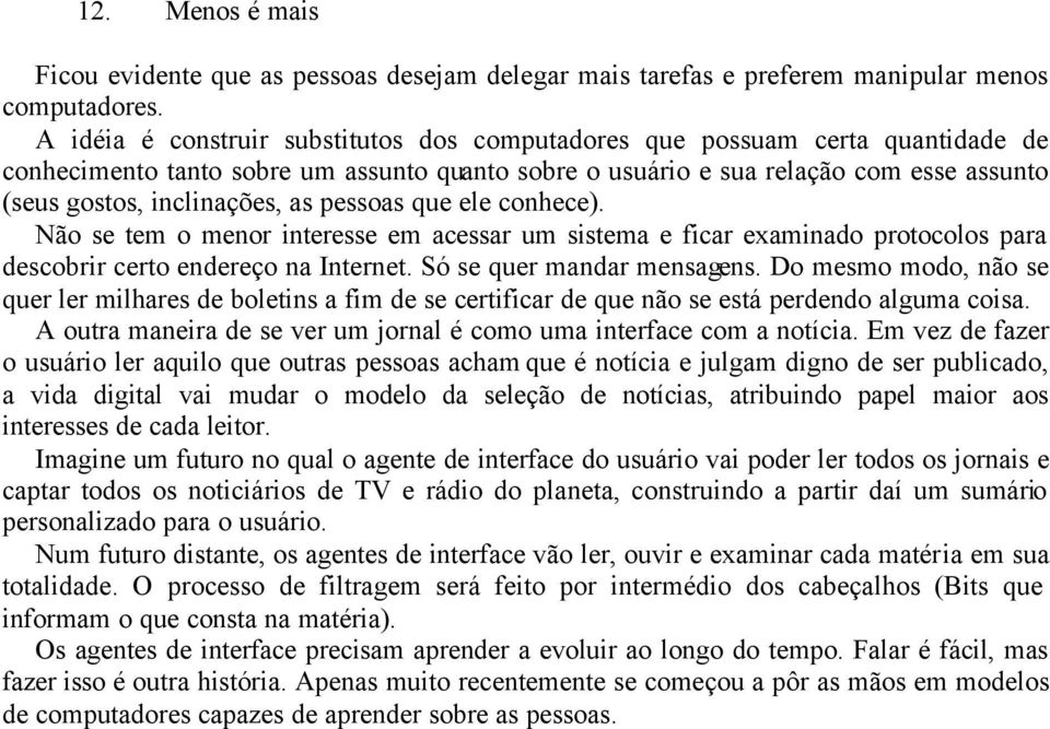 as pessoas que ele conhece). Não se tem o menor interesse em acessar um sistema e ficar examinado protocolos para descobrir certo endereço na Internet. Só se quer mandar mensagens.