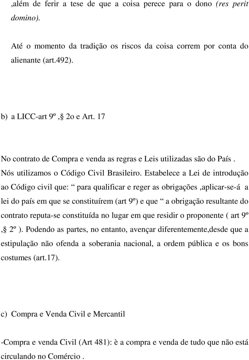 Estabelece a Lei de introdução ao Código civil que: para qualificar e reger as obrigações,aplicar-se-á a lei do país em que se constituírem (art 9º) e que a obrigação resultante do contrato reputa-se