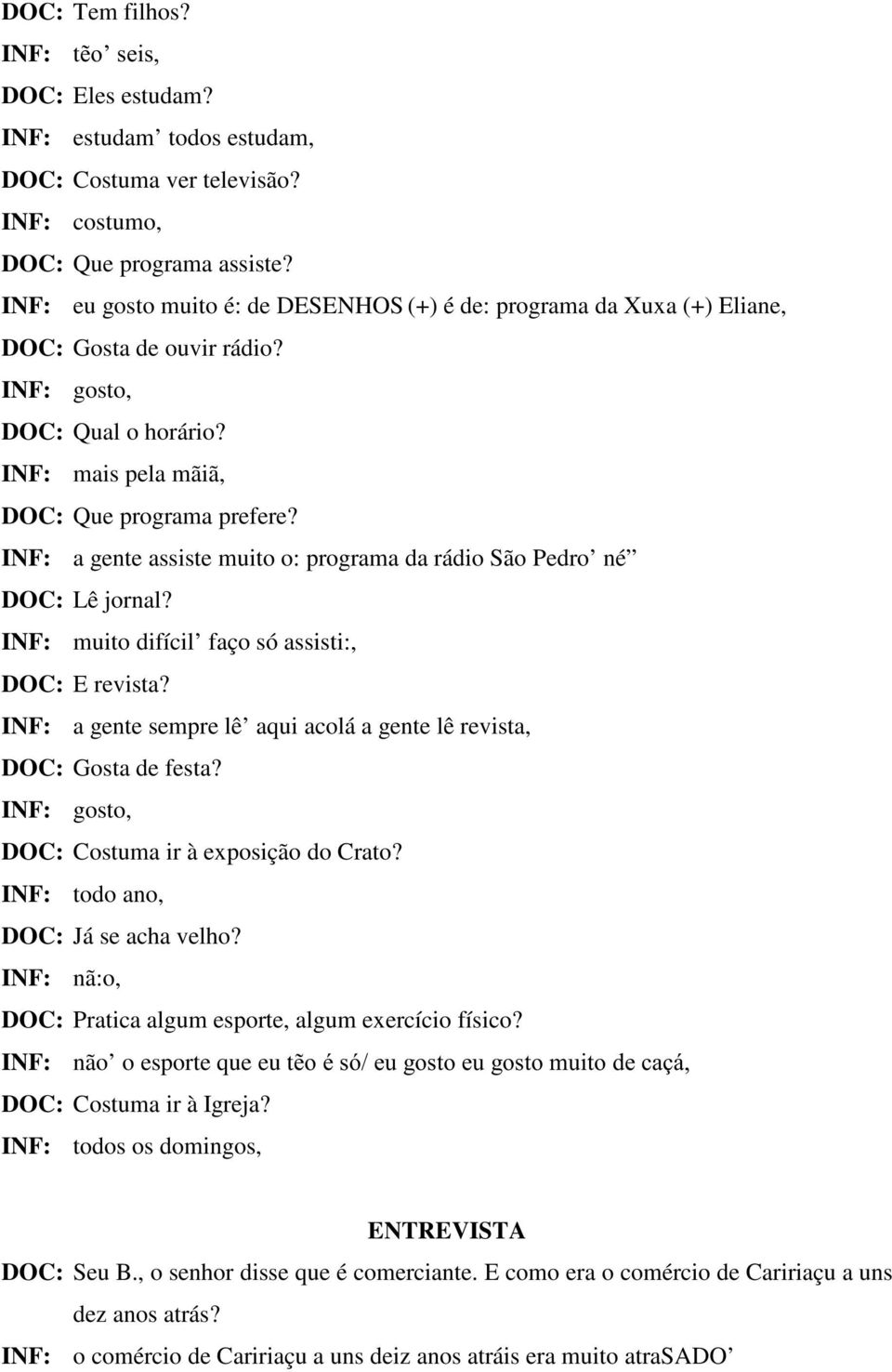 INF: a gente assiste muito o: programa da rádio São Pedro né DOC: Lê jornal? INF: muito difícil faço só assisti:, DOC: E revista?