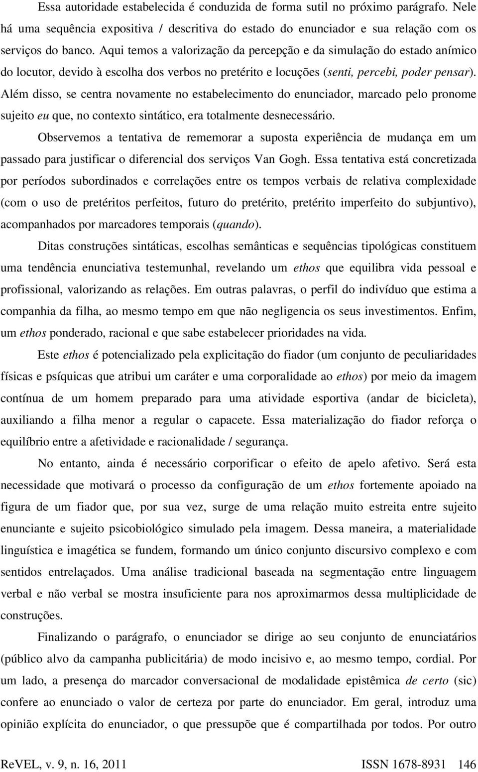 Além disso, se centra novamente no estabelecimento do enunciador, marcado pelo pronome sujeito eu que, no contexto sintático, era totalmente desnecessário.