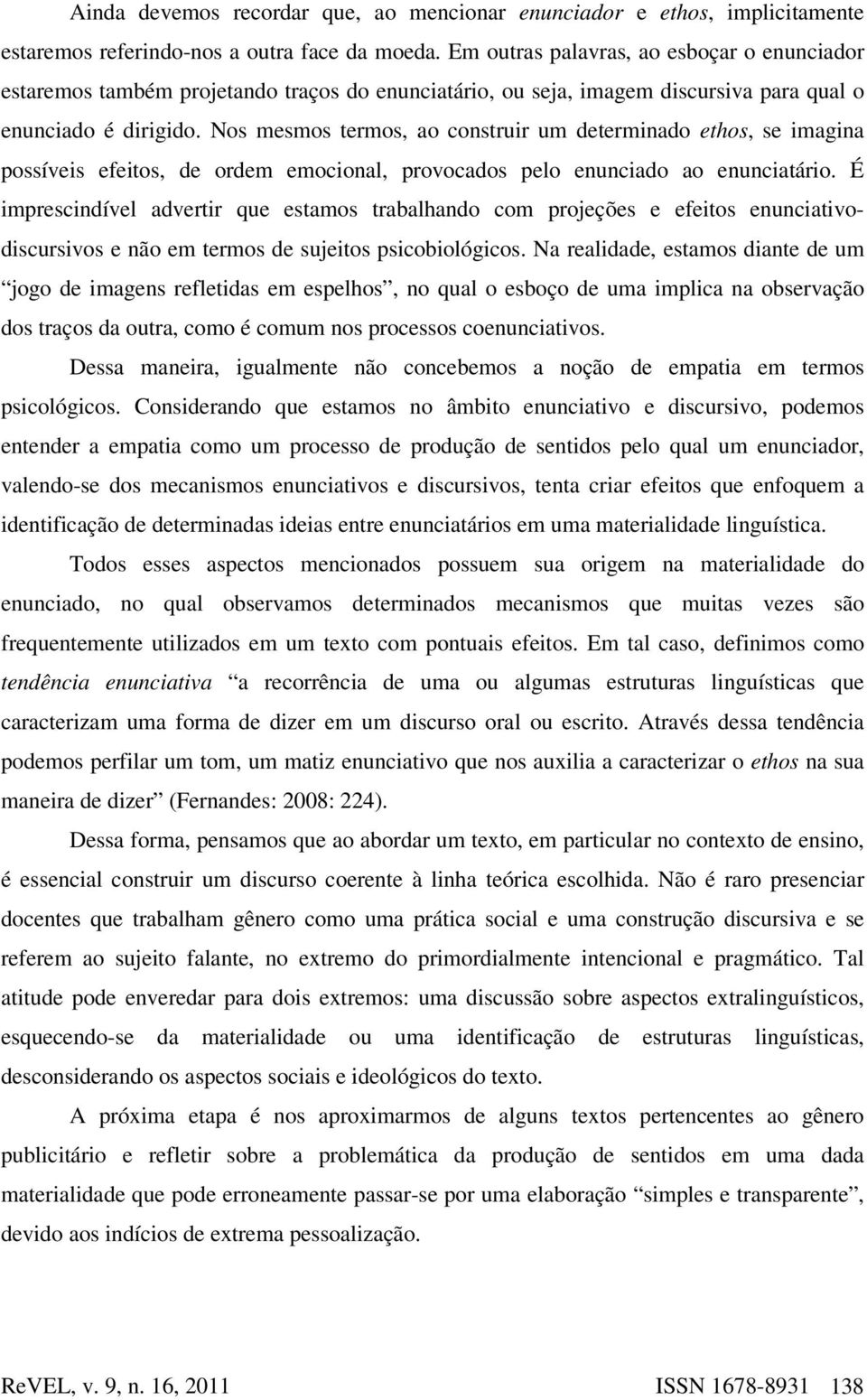 Nos mesmos termos, ao construir um determinado ethos, se imagina possíveis efeitos, de ordem emocional, provocados pelo enunciado ao enunciatário.