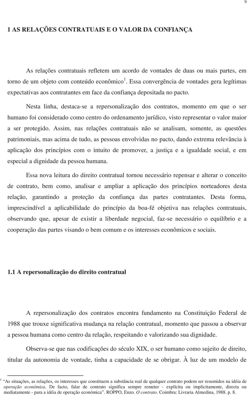 Nesta linha, destaca-se a repersonalização dos contratos, momento em que o ser humano foi considerado como centro do ordenamento jurídico, visto representar o valor maior a ser protegido.