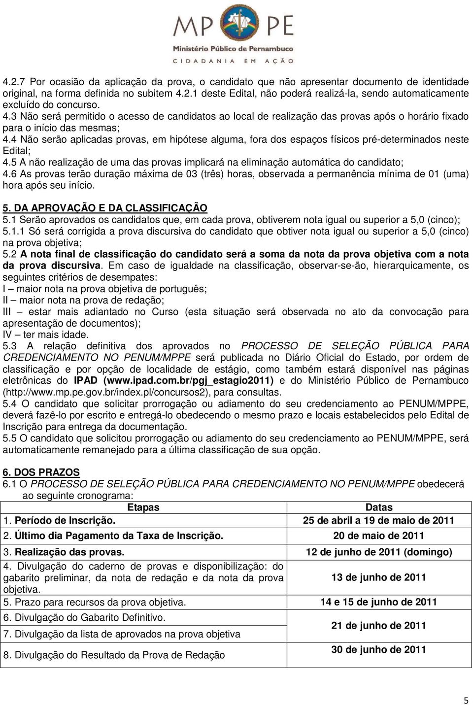 4 Não serão aplicadas provas, em hipótese alguma, fora dos espaços físicos pré-determinados neste Edital; 4.5 A não realização de uma das provas implicará na eliminação automática do candidato; 4.