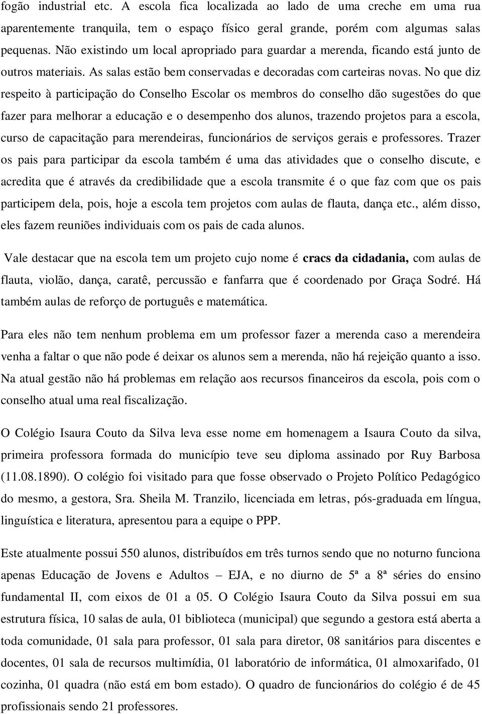 No que diz respeito à participação do Conselho Escolar os membros do conselho dão sugestões do que fazer para melhorar a educação e o desempenho dos alunos, trazendo projetos para a escola, curso de