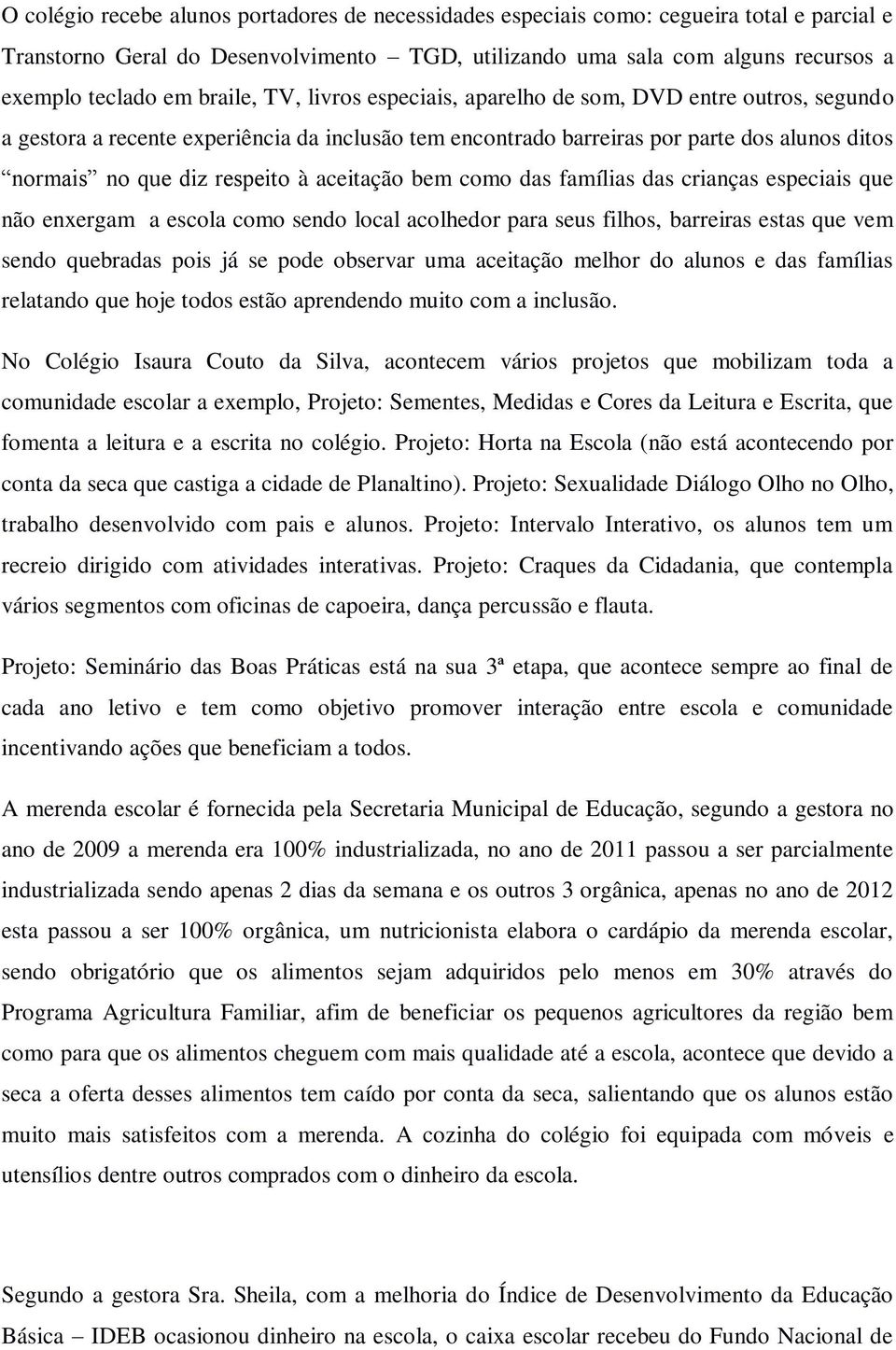 aceitação bem como das famílias das crianças especiais que não enxergam a escola como sendo local acolhedor para seus filhos, barreiras estas que vem sendo quebradas pois já se pode observar uma