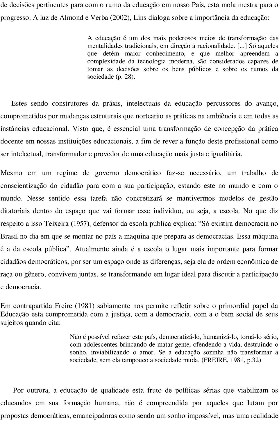 ..] Só aqueles que detêm maior conhecimento, e que melhor apreendem a complexidade da tecnologia moderna, são considerados capazes de tomar as decisões sobre os bens públicos e sobre os rumos da