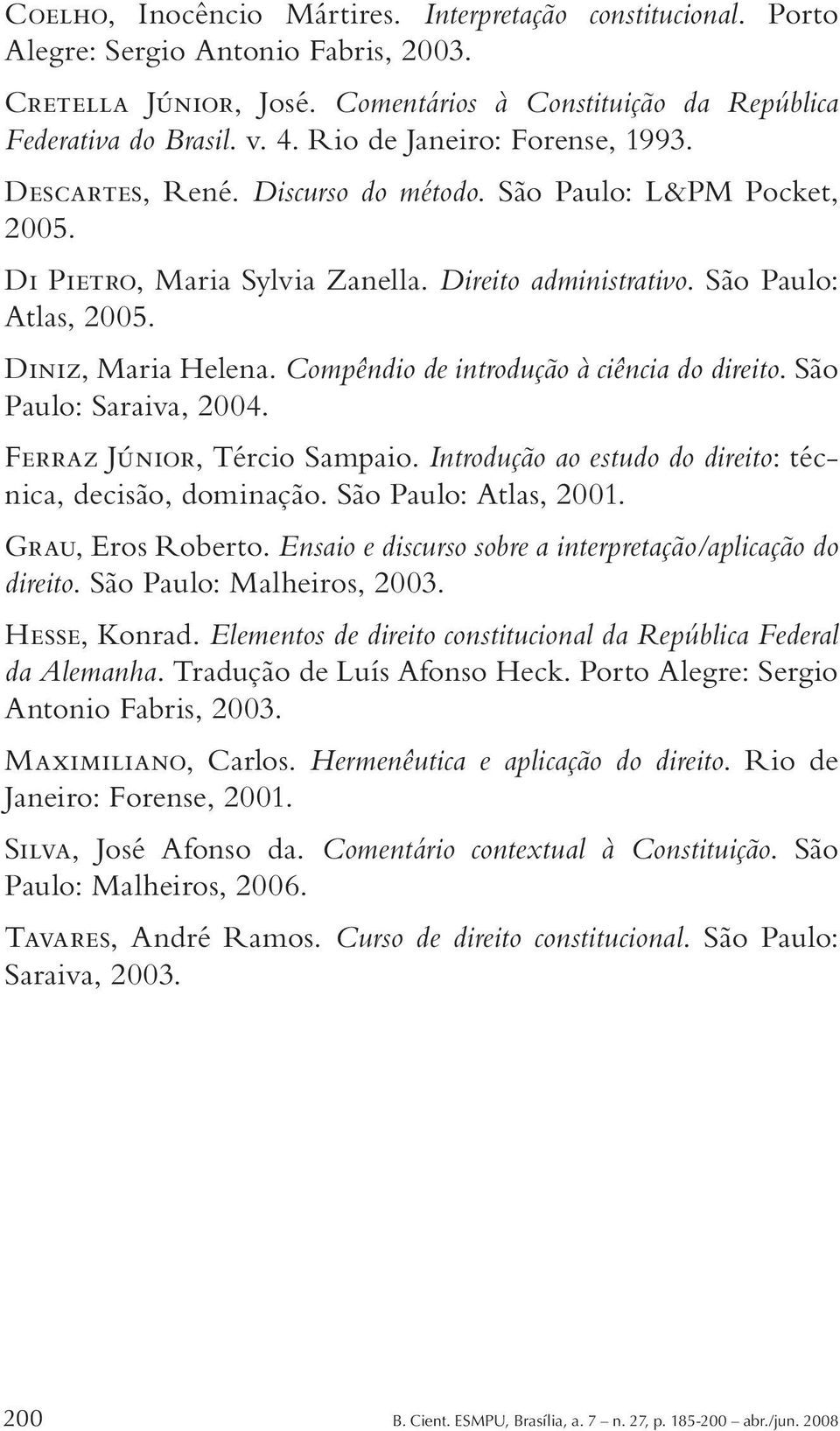 Compêndio de introdução à ciência do direito. São Paulo: Saraiva, 2004. Ferraz Júnior, Tércio Sampaio. Introdução ao estudo do direito: técnica, decisão, dominação. São Paulo: Atlas, 2001.