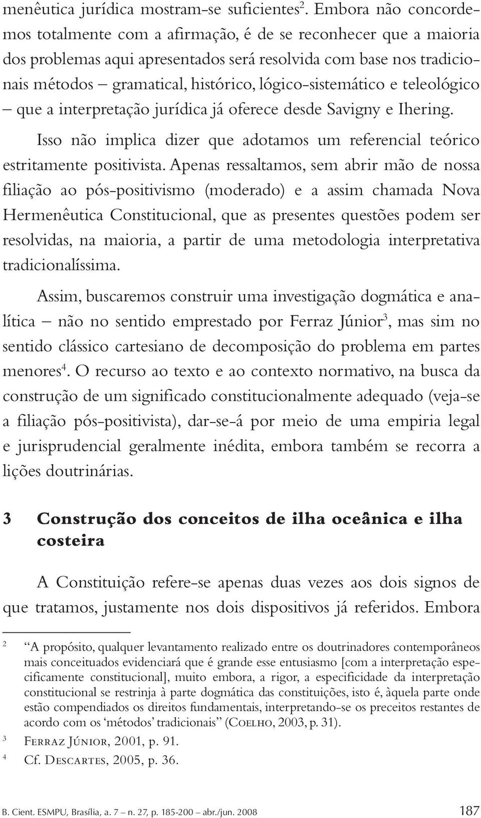 lógico-sistemático e teleológico que a interpretação jurídica já oferece desde Savigny e Ihering. Isso não implica dizer que adotamos um referencial teórico estritamente positivista.