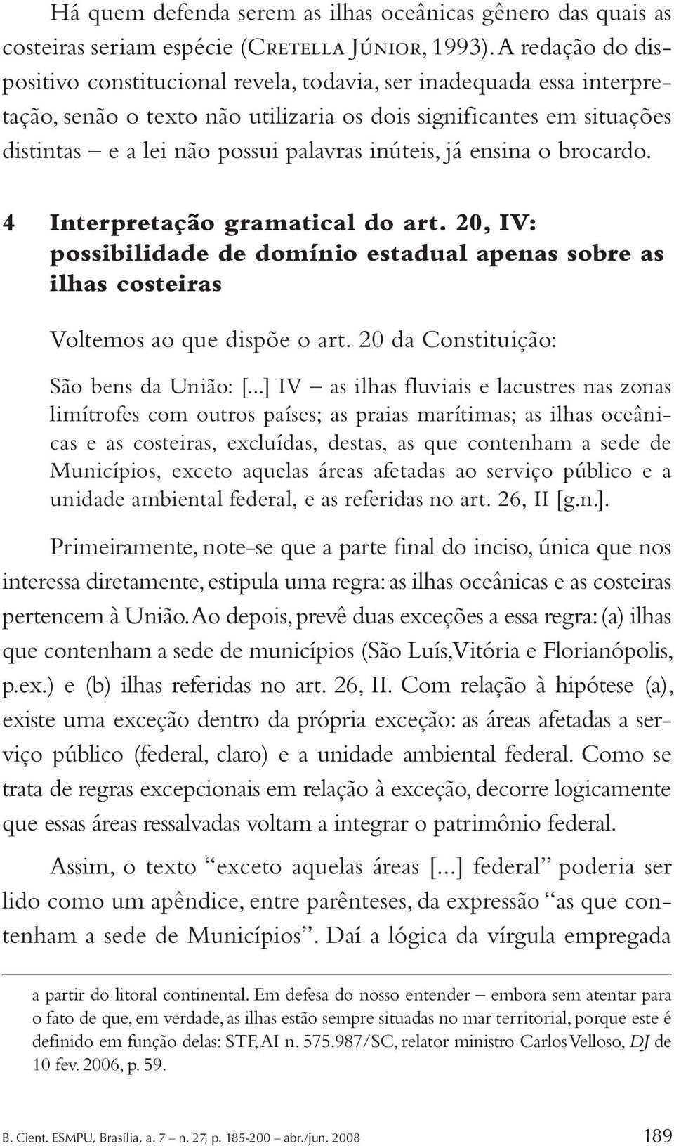 inúteis, já ensina o brocardo. 4 Interpretação gramatical do art. 20, IV: possibilidade de domínio estadual apenas sobre as ilhas costeiras Voltemos ao que dispõe o art.