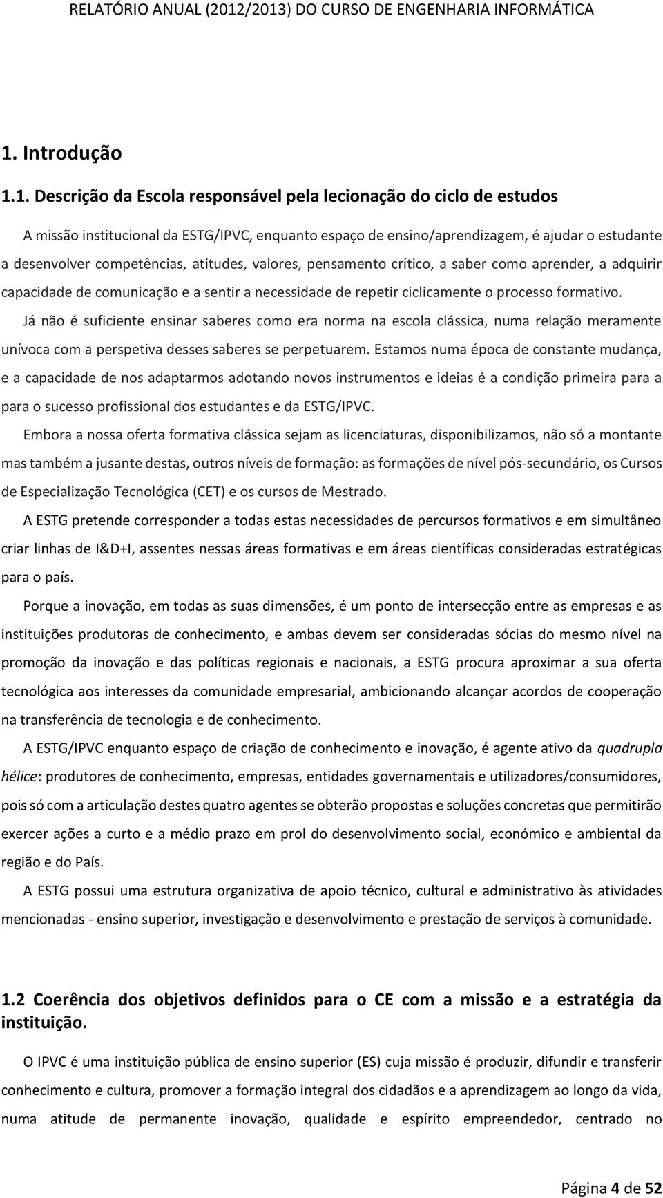 Já não é suficiente ensinar saberes como era norma na escola clássica, numa relação meramente unívoca com a perspetiva desses saberes se perpetuarem.