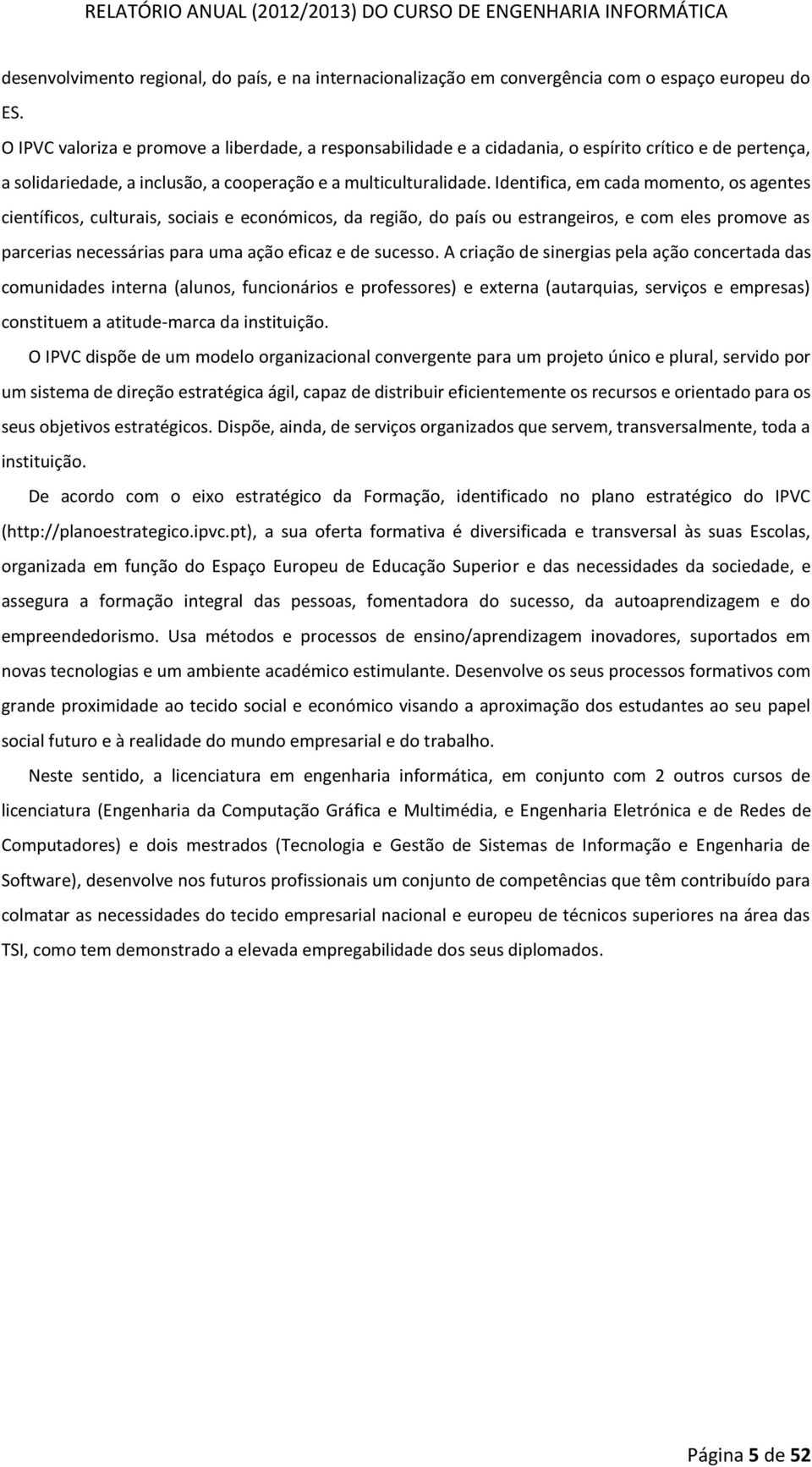 Identifica, em cada momento, os agentes científicos, culturais, sociais e económicos, da região, do país ou estrangeiros, e com eles promove as parcerias necessárias para uma ação eficaz e de sucesso.