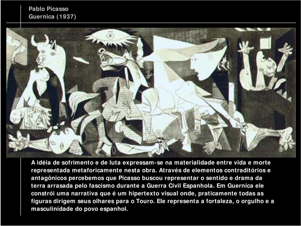 Através de elementos contraditórios e antagônicos percebemos que Picasso buscou representar o sentido e drama da terra arrasada pelo