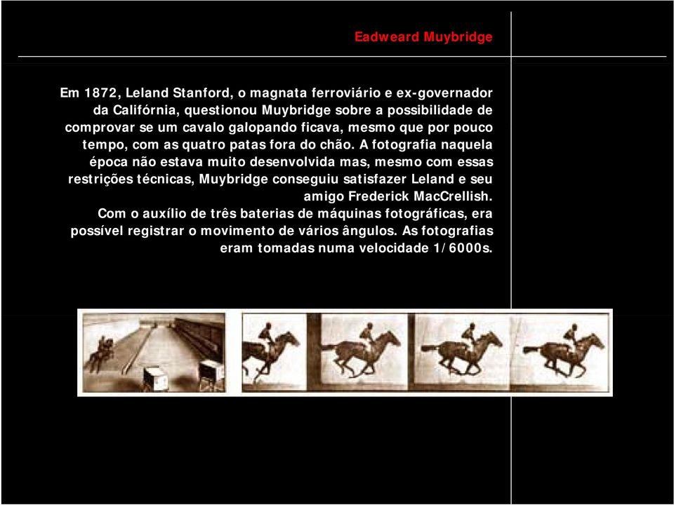 A fotografia naquela época não estava muito desenvolvida mas, mesmo com essas restrições técnicas, Muybridge conseguiu satisfazer Leland e seu