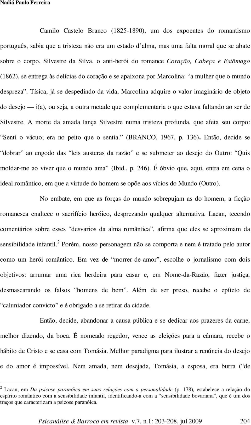 Tísica, já se despedindo da vida, Marcolina adquire o valor imaginário de objeto do desejo i(a), ou seja, a outra metade que complementaria o que estava faltando ao ser de Silvestre.