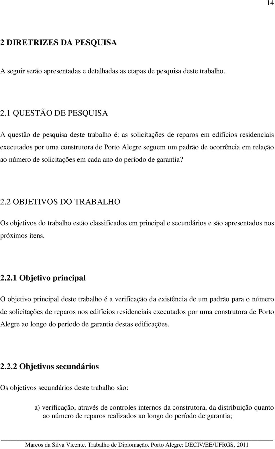 2 OBJETIVOS DO TRABALHO Os objetivos do trabalho estão classificados em principal e secundários e são apresentados nos próximos itens. 2.2.1 Objetivo principal O objetivo principal deste trabalho é a