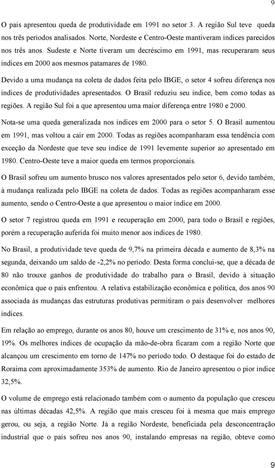 Devdo a uma mudança na coleta de dados feta pelo IBGE, o setor 4 sofreu dferença nos índces de produtvdades apresentados. O Brasl reduzu seu índce, bem como todas as regões.