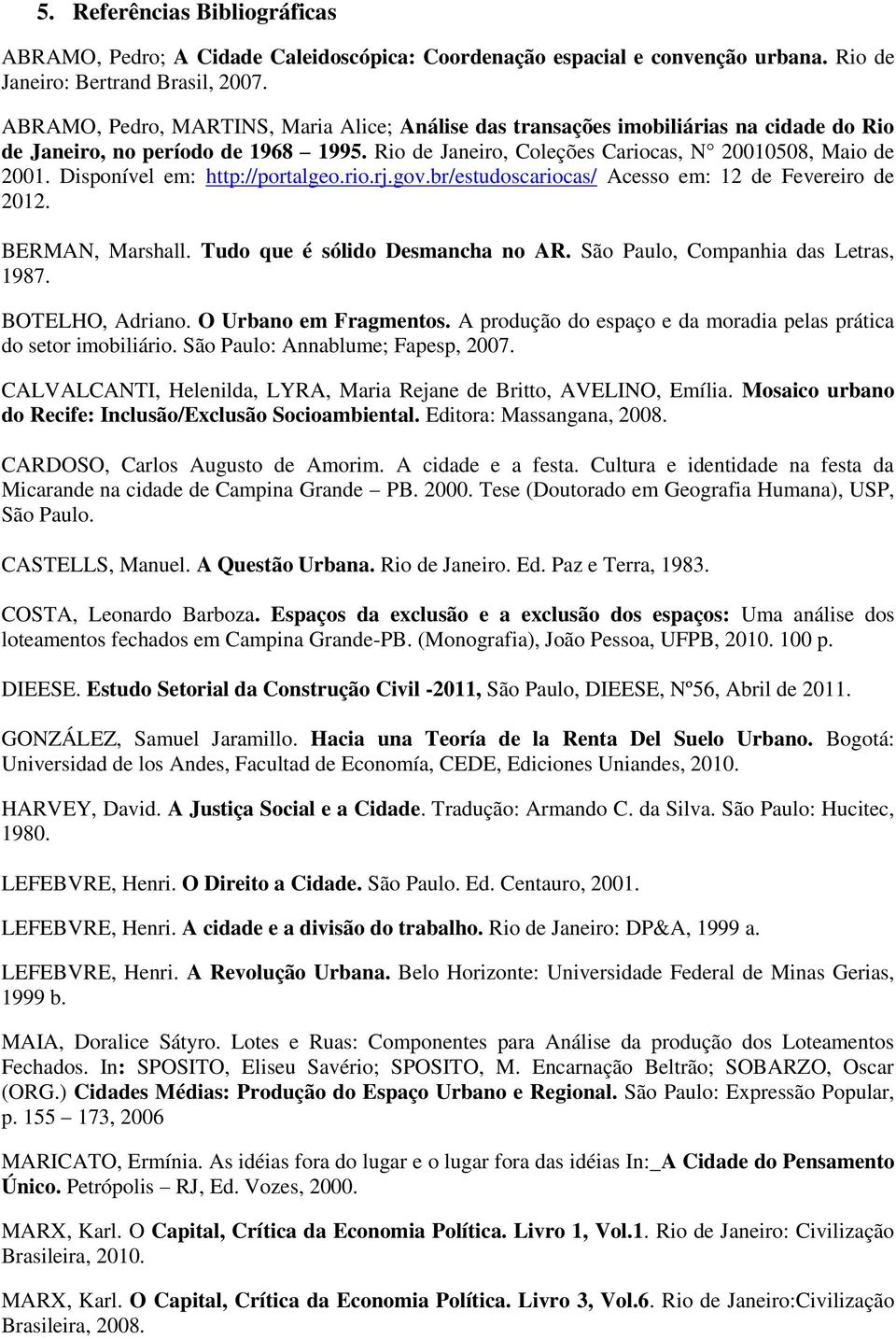 Disponível em: http://portalgeo.rio.rj.gov.br/estudoscariocas/ Acesso em: 12 de Fevereiro de 2012. BERMAN, Marshall. Tudo que é sólido Desmancha no AR. São Paulo, Companhia das Letras, 1987.