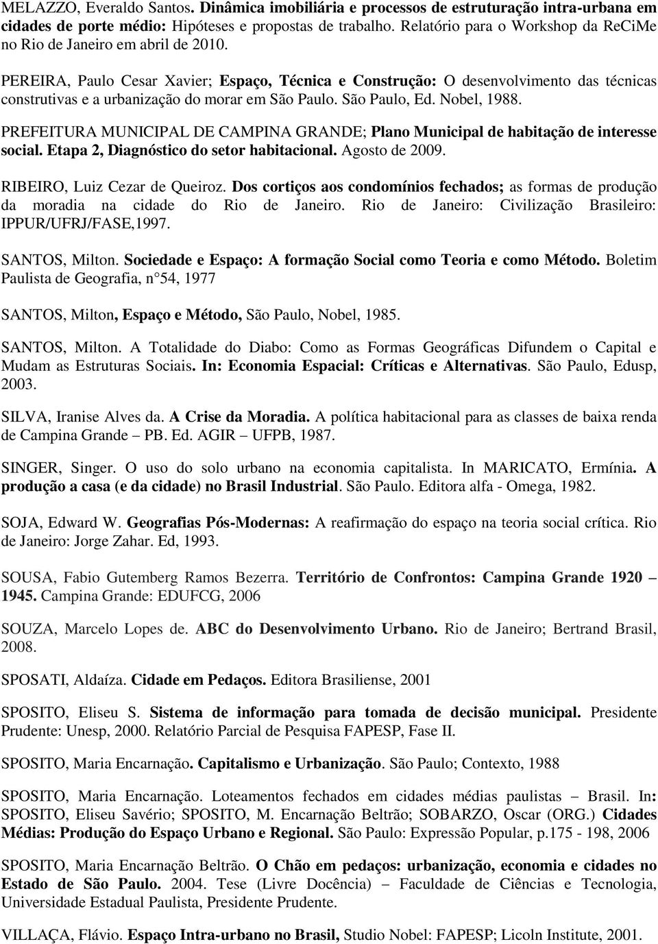 PEREIRA, Paulo Cesar Xavier; Espaço, Técnica e Construção: O desenvolvimento das técnicas construtivas e a urbanização do morar em São Paulo. São Paulo, Ed. Nobel, 1988.