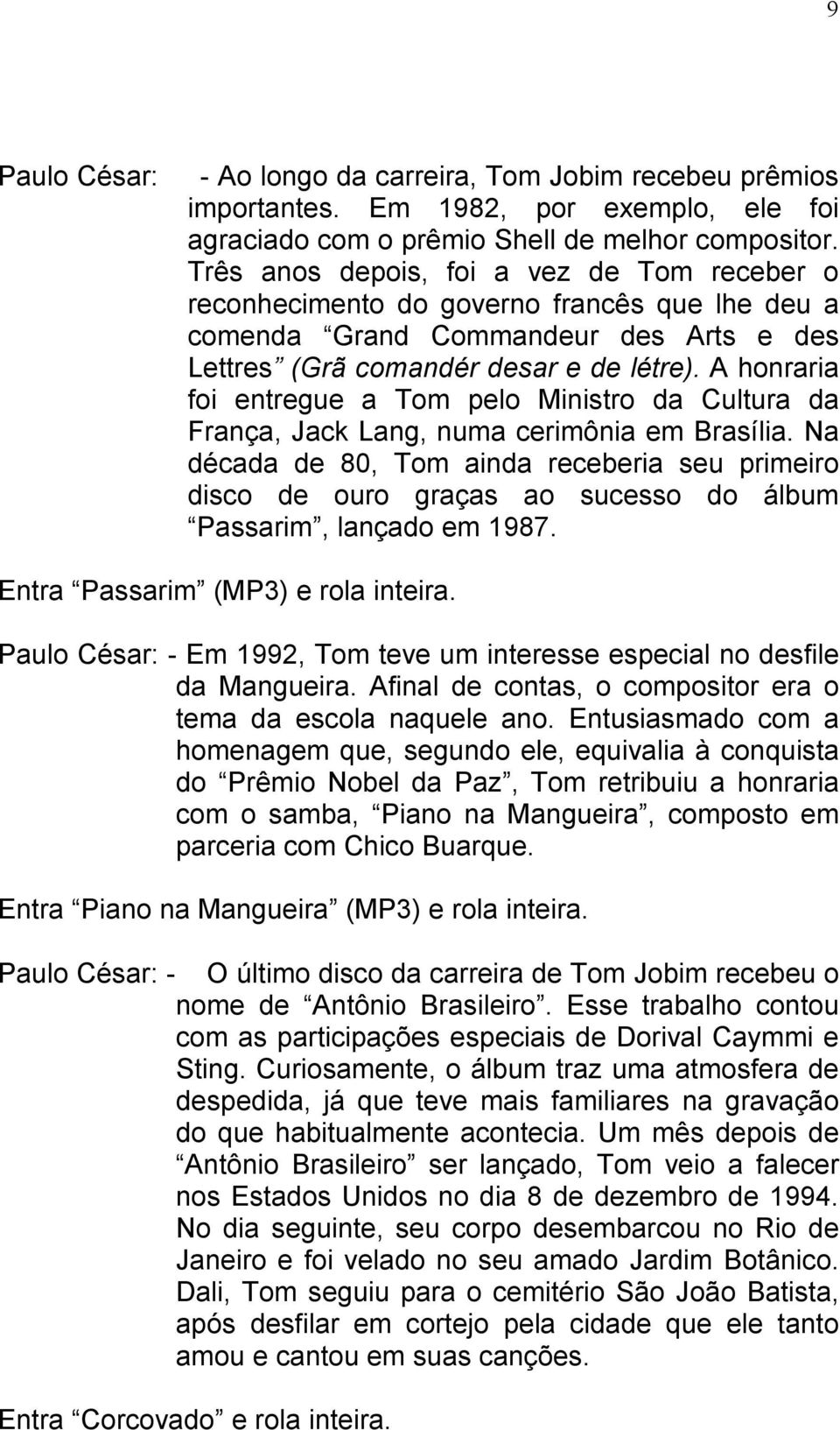 A honraria foi entregue a Tom pelo Ministro da Cultura da França, Jack Lang, numa cerimônia em Brasília.