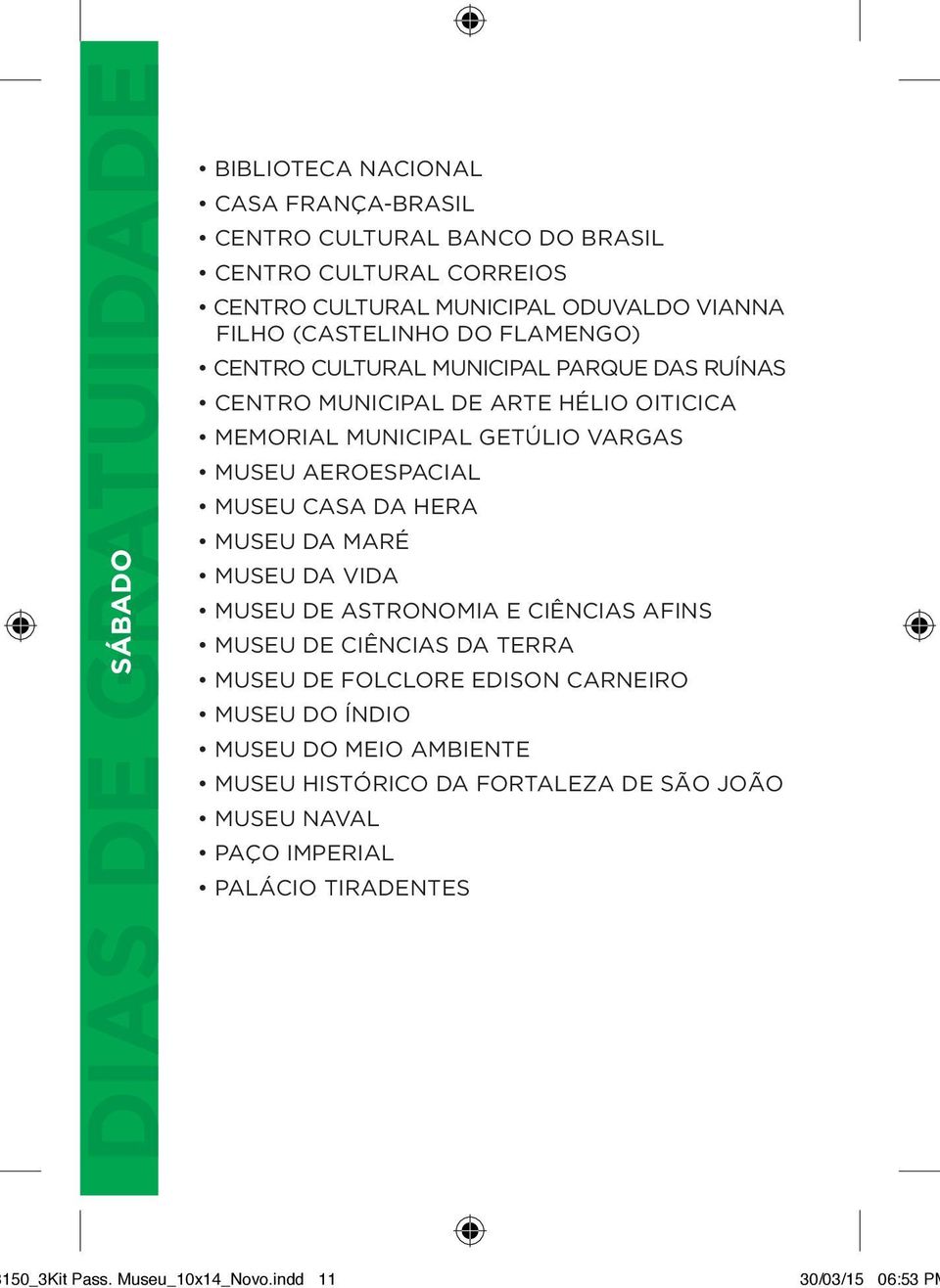 AEROESPACIAL MUSEU CASA DA HERA MUSEU DA MARÉ MUSEU DA VIDA MUSEU DE ASTRONOMIA E CIÊNCIAS AFINS MUSEU DE CIÊNCIAS DA TERRA MUSEU DE FOLCLORE EDISON