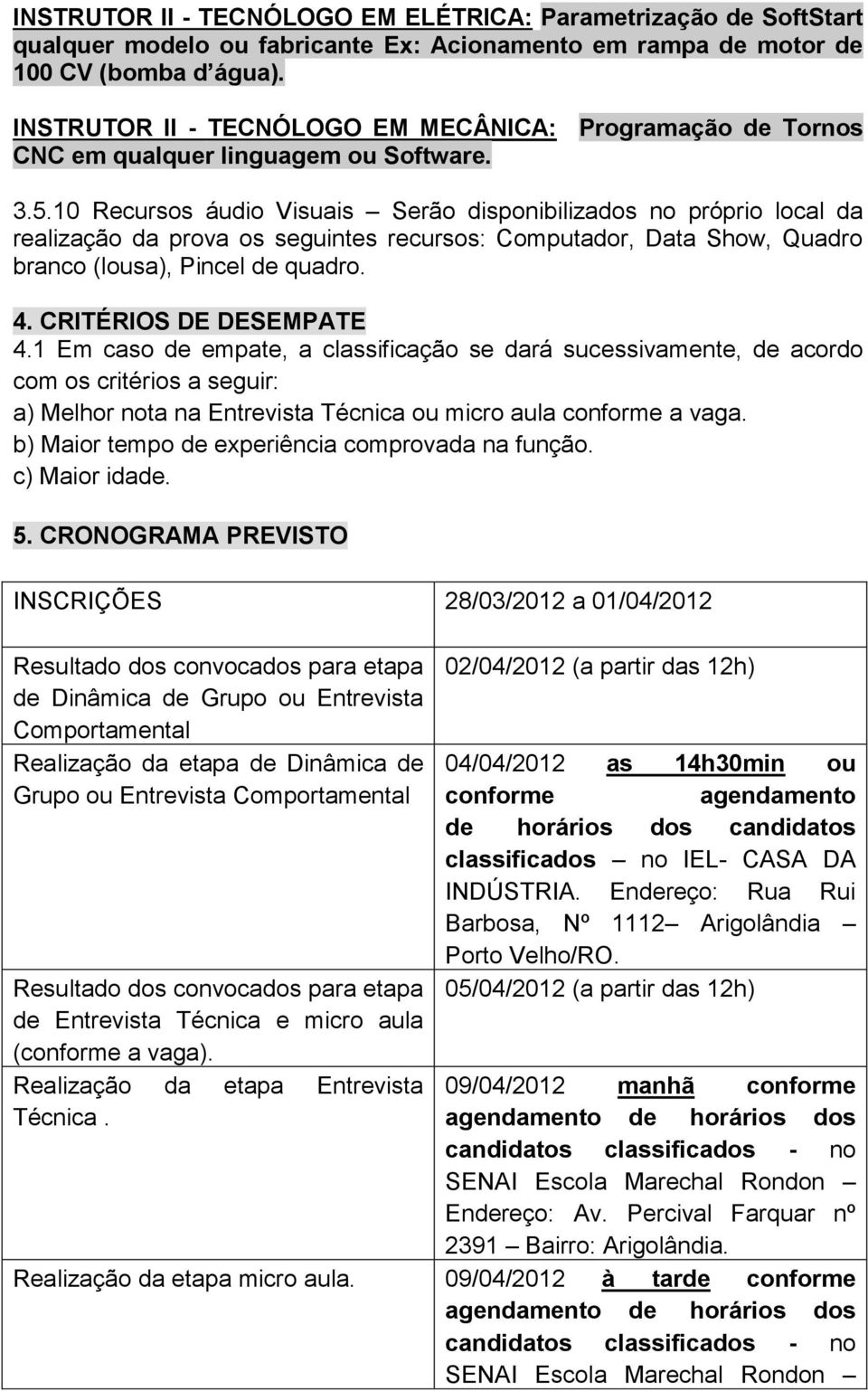 10 Recursos áudio Visuais Serão disponibilizados no próprio local da realização da prova os seguintes recursos: Computador, Data Show, Quadro branco (lousa), Pincel de quadro. 4.