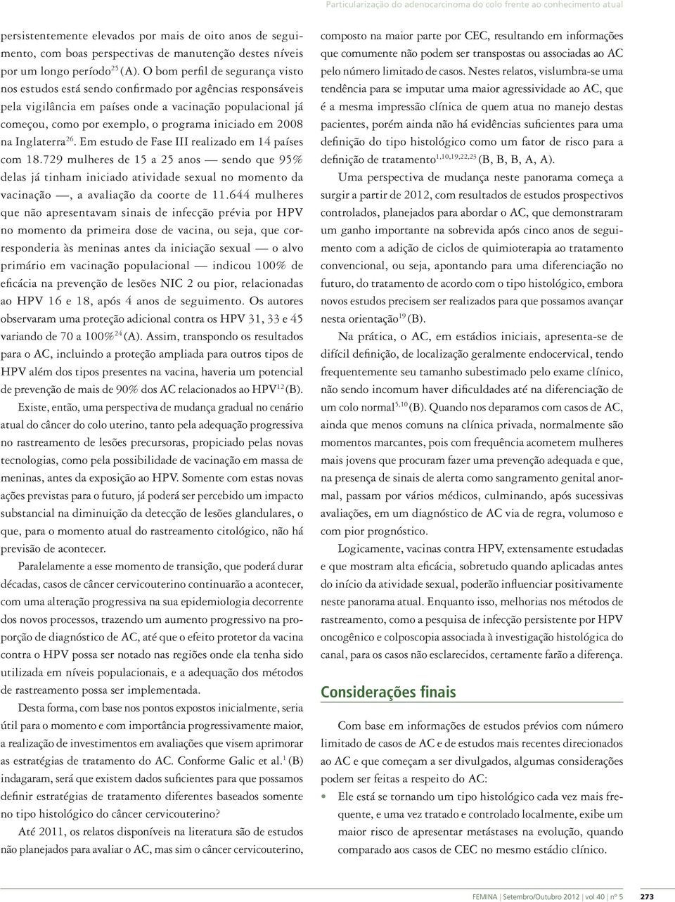 O bom perfil de segurança visto nos estudos está sendo confirmado por agências responsáveis pela vigilância em países onde a vacinação populacional já começou, como por exemplo, o programa iniciado