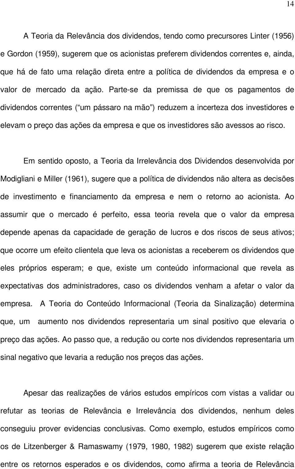 Parte-se da premissa de que os pagamentos de dividendos correntes ( um pássaro na mão ) reduzem a incerteza dos investidores e elevam o preço das ações da empresa e que os investidores são avessos ao