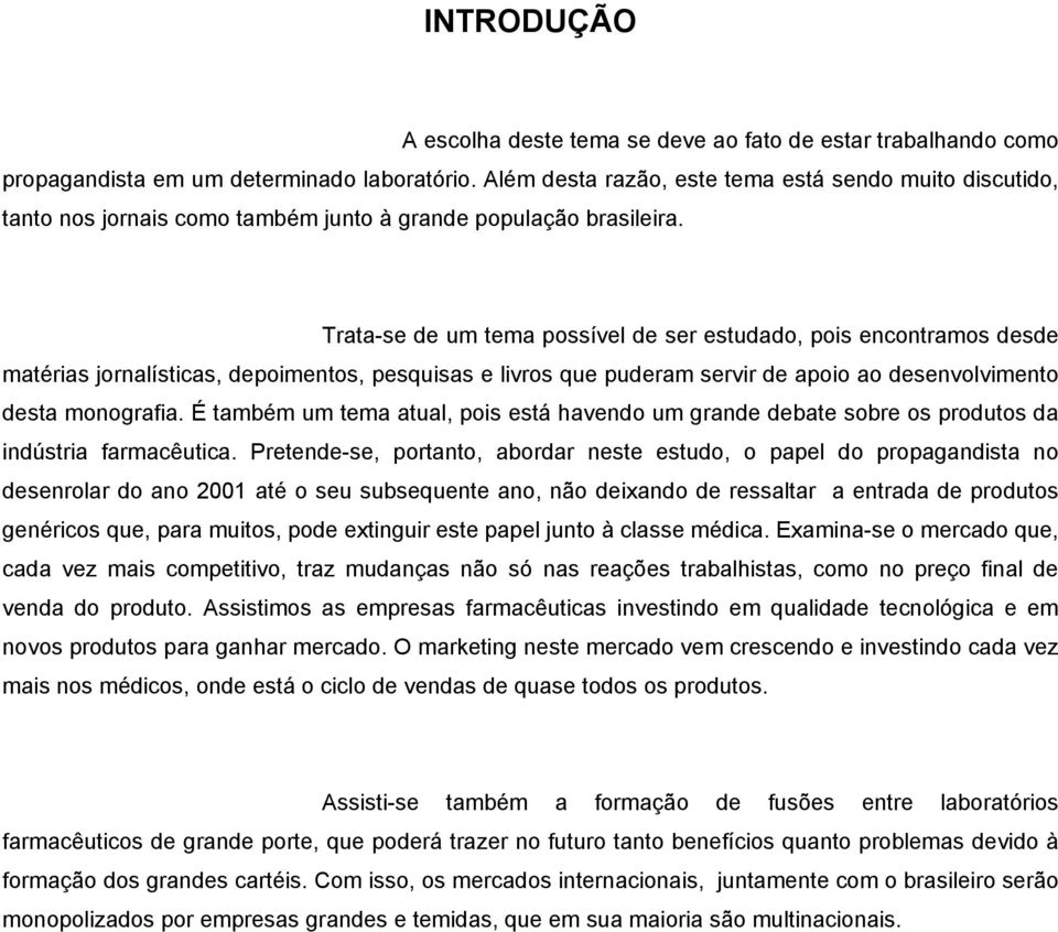 Trata-se de um tema possível de ser estudado, pois encontramos desde matérias jornalísticas, depoimentos, pesquisas e livros que puderam servir de apoio ao desenvolvimento desta monografia.